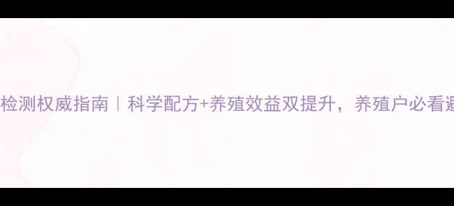 图片 🔥饲料委托检测权威指南｜科学配方+养殖效益双提升，养殖户必看避坑攻略🔥1