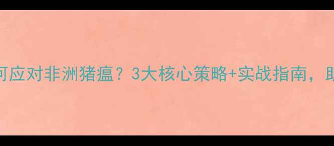 图片 🔥饲料销售如何应对非洲猪瘟？3大核心策略+实战指南，助你逆势突围！