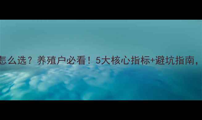 图片 🔥饲料颗粒号怎么选？养殖户必看！5大核心指标+避坑指南，省料增效益！