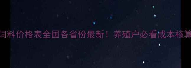 图片 🔥骆驼饲料价格表全国各省份最新！养殖户必看成本核算指南🐪