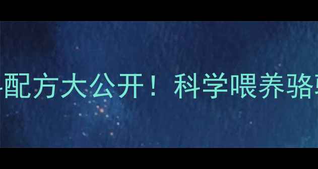 图片 🔥骆驼饲料浓缩料配方大公开！科学喂养骆驼的养殖技术全🐪