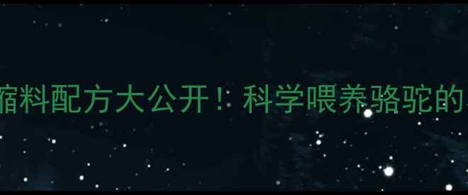 图片 🔥骆驼饲料浓缩料配方大公开！科学喂养骆驼的养殖技术全🐪1