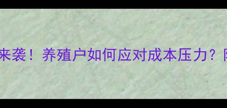 图片 🔥鱼饲料涨价潮来袭！养殖户如何应对成本压力？附最新应对指南1