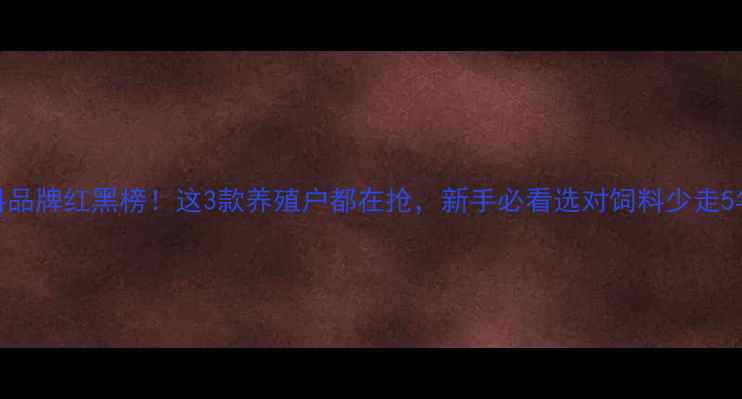 图片 🔥黄鳝饲料品牌红黑榜！这3款养殖户都在抢，新手必看选对饲料少走5年弯路！🌾