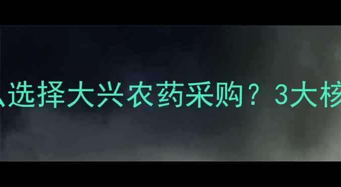 图片 🚜为什么选择大兴农药采购？3大核心优势1