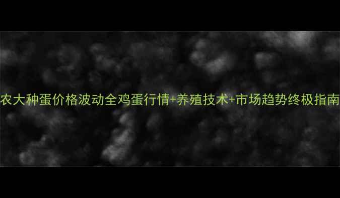 图片 🥚农大种蛋价格波动全鸡蛋行情+养殖技术+市场趋势终极指南📊