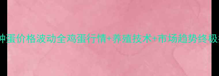图片 🥚农大种蛋价格波动全鸡蛋行情+养殖技术+市场趋势终极指南📊1