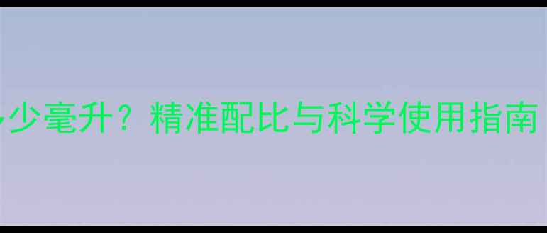 图片 100克除草剂等于多少毫升？精准配比与科学使用指南（附浓度换算表）2