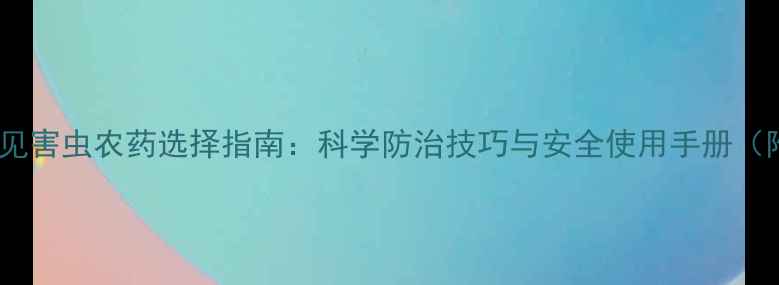 图片 100种常见害虫农药选择指南：科学防治技巧与安全使用手册（附配图）