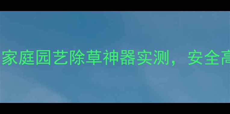 图片 10分钟搞定杂草！家庭园艺除草神器实测，安全高效不伤手🌱🚫💡2