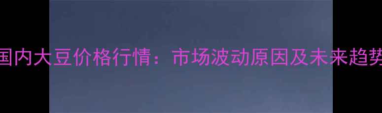 图片 10月13日国内大豆价格行情：市场波动原因及未来趋势深度分析