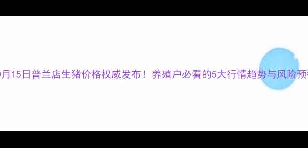 图片 10月15日普兰店生猪价格权威发布！养殖户必看的5大行情趋势与风险预警