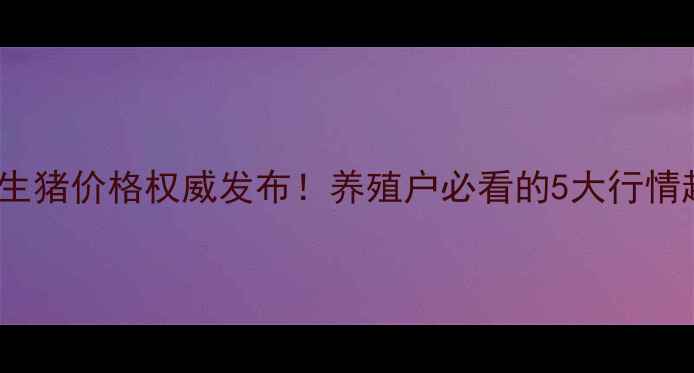 图片 10月15日普兰店生猪价格权威发布！养殖户必看的5大行情趋势与风险预警2