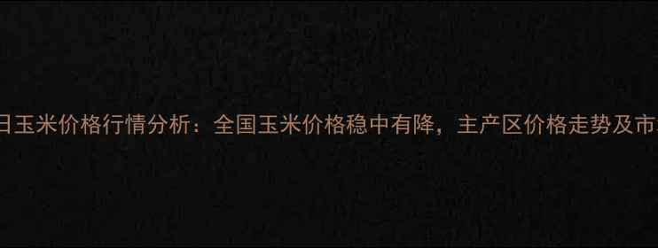 图片 10月23日玉米价格行情分析：全国玉米价格稳中有降，主产区价格走势及市场预测1