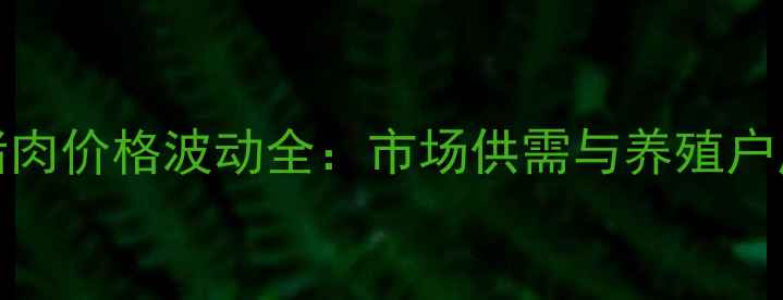 图片 10月24猪肉价格波动全：市场供需与养殖户应对策略