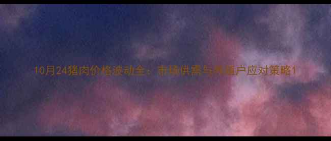 图片 10月24猪肉价格波动全：市场供需与养殖户应对策略1