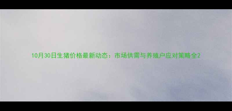 图片 10月30日生猪价格最新动态：市场供需与养殖户应对策略全2