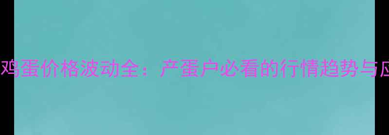 图片 10月唐山鸡蛋价格波动全：产蛋户必看的行情趋势与应对策略2