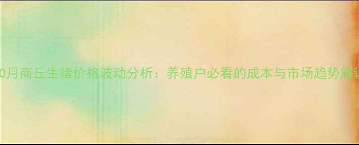 图片 10月商丘生猪价格波动分析：养殖户必看的成本与市场趋势解读