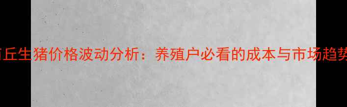 图片 10月商丘生猪价格波动分析：养殖户必看的成本与市场趋势解读2
