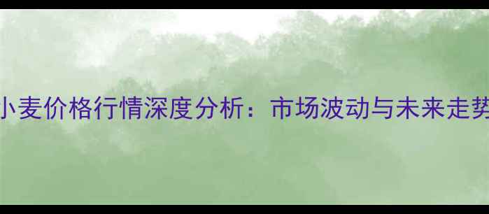 图片 10月小麦价格行情深度分析：市场波动与未来走势预测