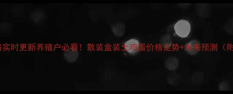 图片 10月晋中鸡蛋价格实时更新养殖户必看！散装盒装土鸡蛋价格走势+未来预测（附养殖成本分析）2