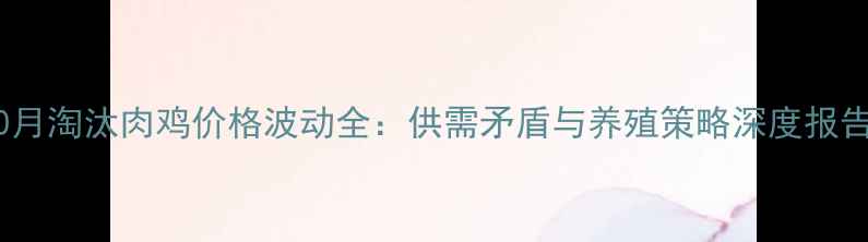 图片 10月淘汰肉鸡价格波动全：供需矛盾与养殖策略深度报告1