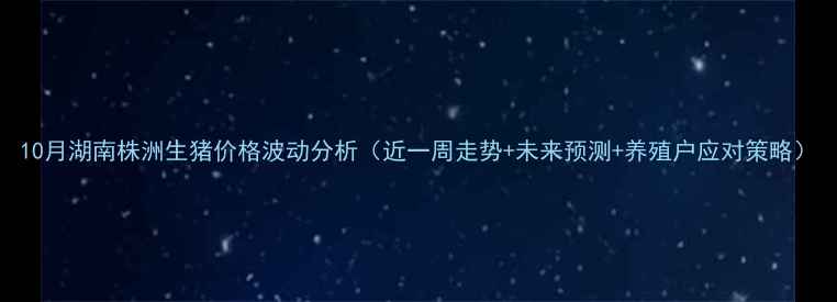 图片 10月湖南株洲生猪价格波动分析（近一周走势+未来预测+养殖户应对策略）