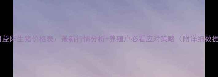 图片 10月益阳生猪价格表：最新行情分析+养殖户必看应对策略（附详细数据）1