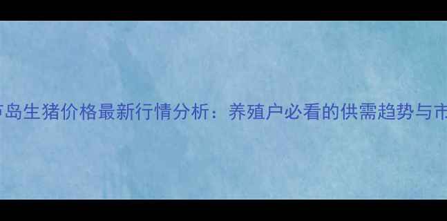 图片 10月葫芦岛生猪价格最新行情分析：养殖户必看的供需趋势与市场预测1