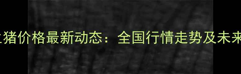 图片 10月辽宁生猪价格最新动态：全国行情走势及未来市场预测1
