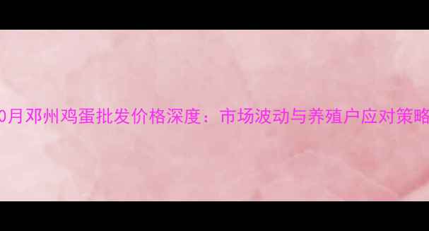 图片 10月邓州鸡蛋批发价格深度：市场波动与养殖户应对策略2