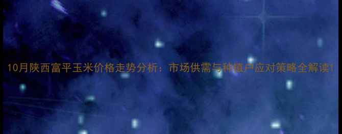图片 10月陕西富平玉米价格走势分析：市场供需与种植户应对策略全解读1