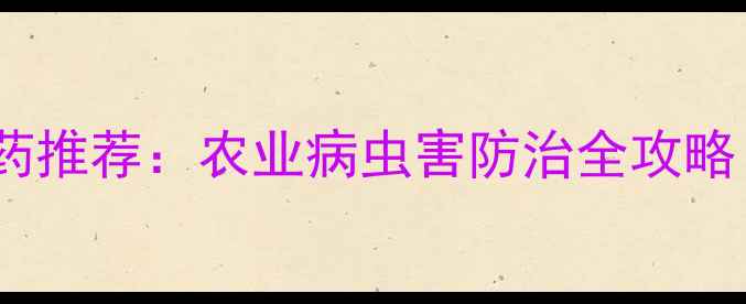 图片 10种高效杀虫农药推荐：农业病虫害防治全攻略（附使用指南）1