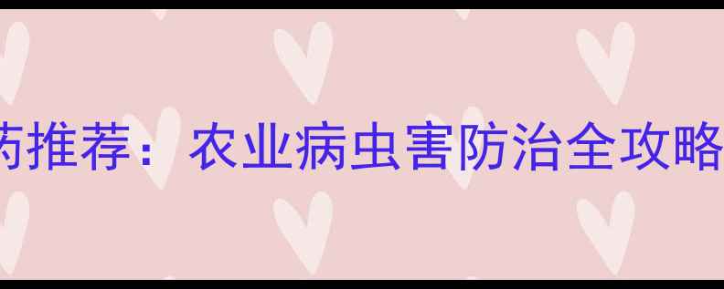 图片 10种高效杀虫农药推荐：农业病虫害防治全攻略（附使用指南）2