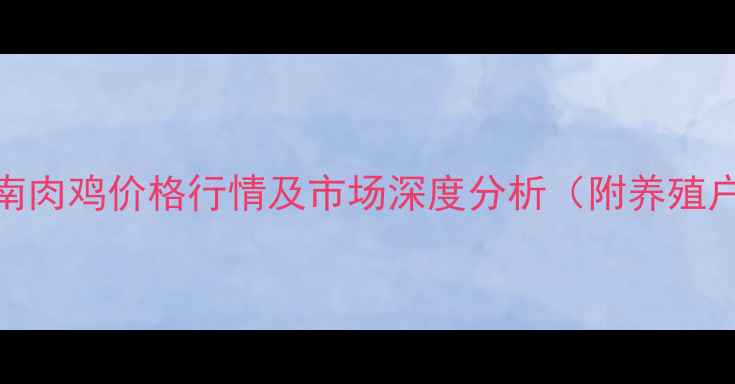 图片 11月15日河南肉鸡价格行情及市场深度分析（附养殖户应对策略）