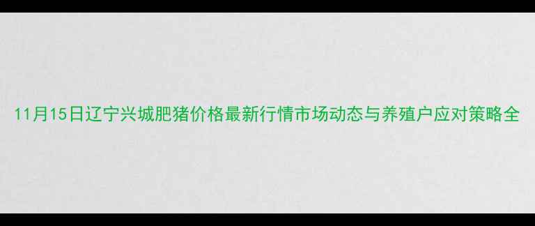 图片 11月15日辽宁兴城肥猪价格最新行情市场动态与养殖户应对策略全