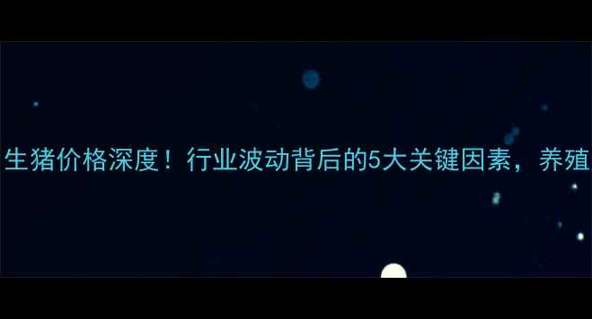 图片 11月22日生猪价格深度！行业波动背后的5大关键因素，养殖户必看！