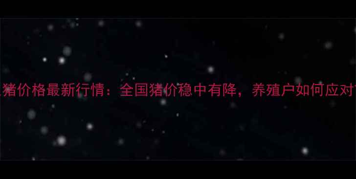 图片 11月26日生猪价格最新行情：全国猪价稳中有降，养殖户如何应对市场波动？