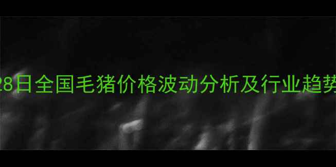 图片 11月28日全国毛猪价格波动分析及行业趋势解读