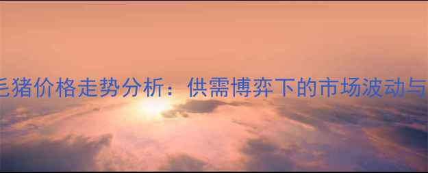 图片 11月全国毛猪价格走势分析：供需博弈下的市场波动与未来预测1