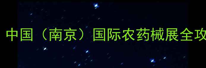 图片 11月农化行业盛会：中国（南京）国际农药械展全攻略与行业趋势前瞻1