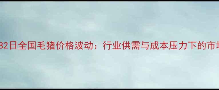图片 12月1782日全国毛猪价格波动：行业供需与成本压力下的市场变局2