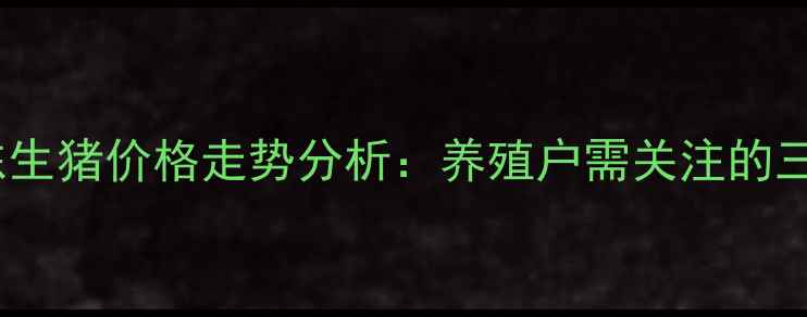 图片 12月22日山东生猪价格走势分析：养殖户需关注的三大市场动态2