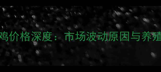 图片 12月28日毛鸡价格深度：市场波动原因与养殖户应对策略