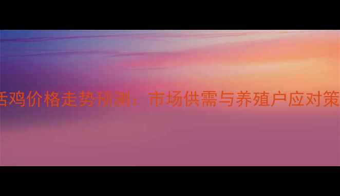 图片 12月活鸡价格走势预测：市场供需与养殖户应对策略全1