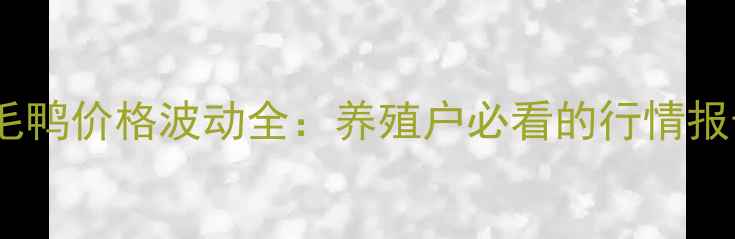 图片 1月10日全国毛鸭价格波动全：养殖户必看的行情报告与趋势预测