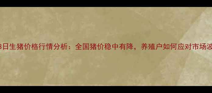 图片 1月13日生猪价格行情分析：全国猪价稳中有降，养殖户如何应对市场波动？