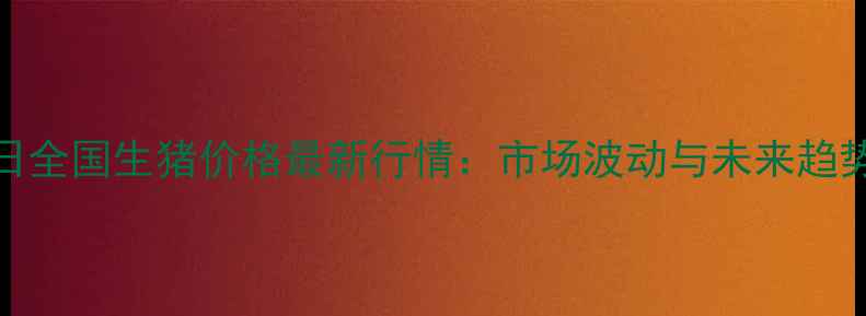 图片 1月17日全国生猪价格最新行情：市场波动与未来趋势分析2