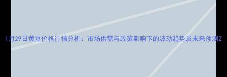 图片 1月29日黄豆价格行情分析：市场供需与政策影响下的波动趋势及未来预测2